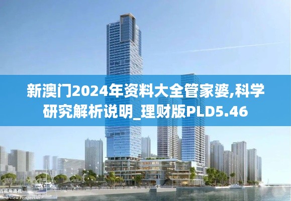 新澳门2024年资料大全管家婆,科学研究解析说明_理财版PLD5.46