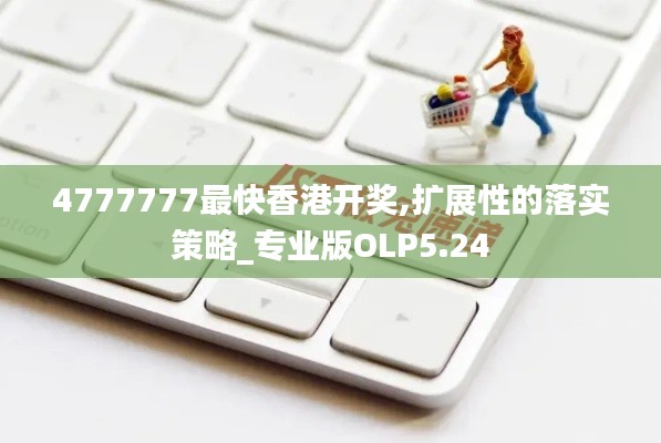 4777777最快香港开奖,扩展性的落实策略_专业版OLP5.24