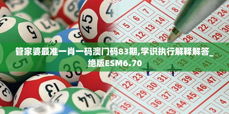 管家婆最准一肖一码澳门码83期,学识执行解释解答_绝版ESM6.70