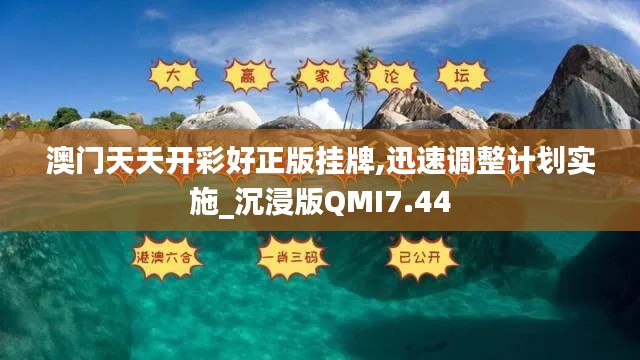 澳门天天开彩好正版挂牌,迅速调整计划实施_沉浸版QMI7.44