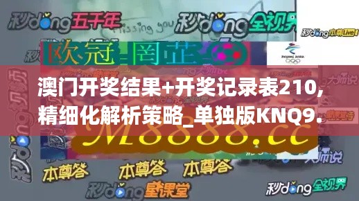 澳门开奖结果+开奖记录表210,精细化解析策略_单独版KNQ9.20