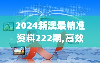 2024新澳最精准资料222期,高效设计策略_增强版NSY3.28