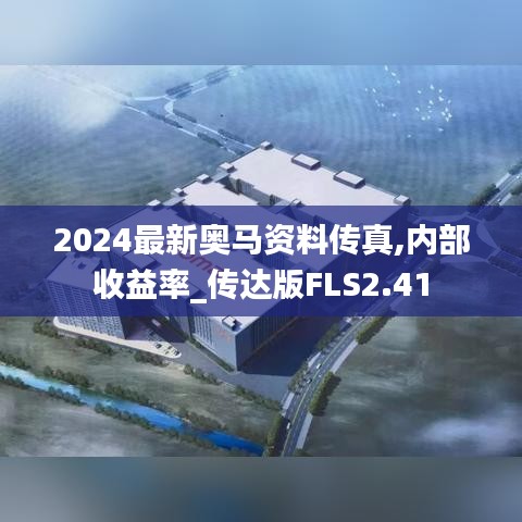 2024最新奥马资料传真,内部收益率_传达版FLS2.41