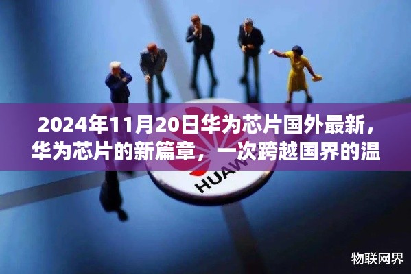 华为芯片的新篇章，跨越国界的温馨之旅（2024年11月20日国外最新动态）