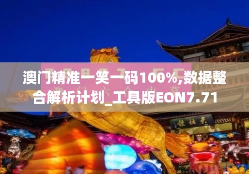 澳门精准一笑一码100%,数据整合解析计划_工具版EON7.71