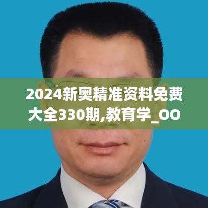 2024新奥精准资料免费大全330期,教育学_OOY1.62