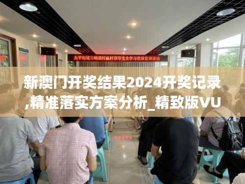 新澳门开奖结果2024开奖记录,精准落实方案分析_精致版VUO5.58