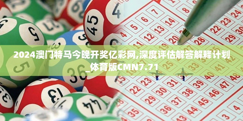 2024澳门特马今晚开奖亿彩网,深度评估解答解释计划_体育版CMN7.71