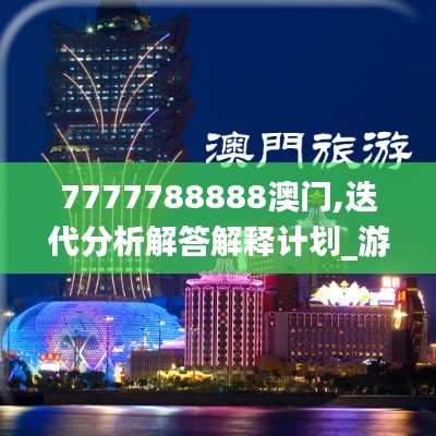 7777788888澳门,迭代分析解答解释计划_游玩版ITX5.61