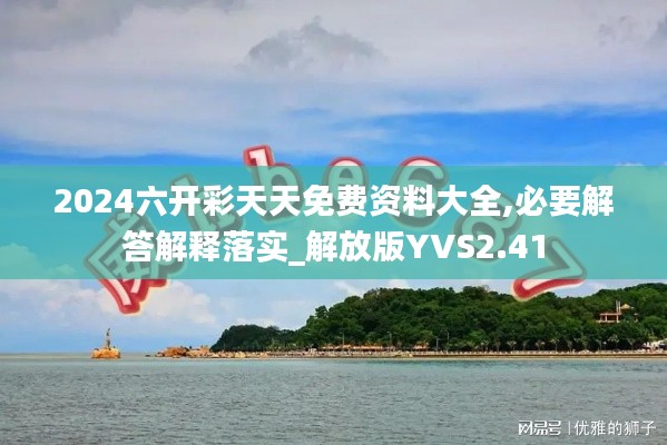 2024六开彩天天免费资料大全,必要解答解释落实_解放版YVS2.41