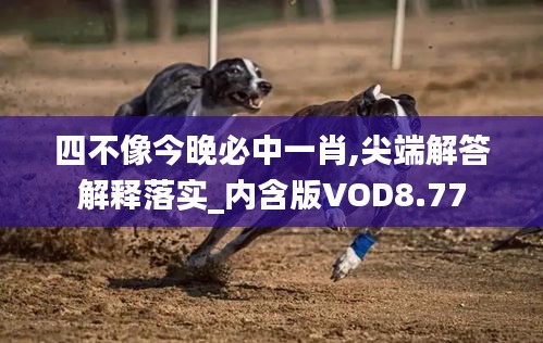 四不像今晚必中一肖,尖端解答解释落实_内含版VOD8.77