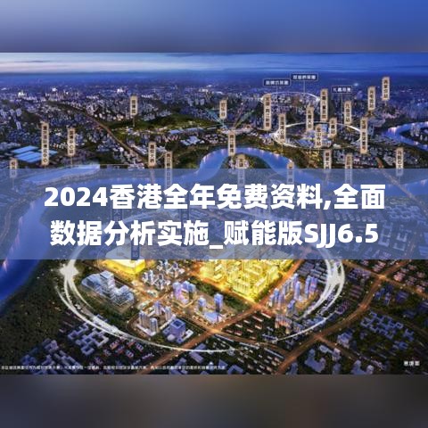 2024香港全年免费资料,全面数据分析实施_赋能版SJJ6.55