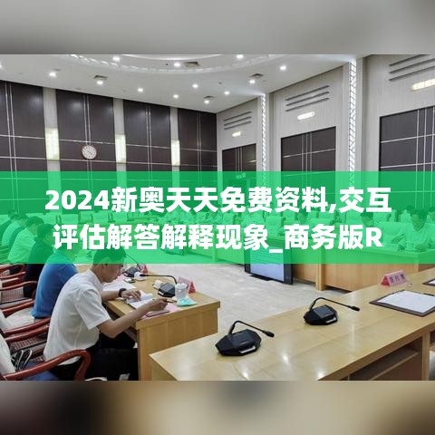 2024新奥天天免费资料,交互评估解答解释现象_商务版RAE6.50