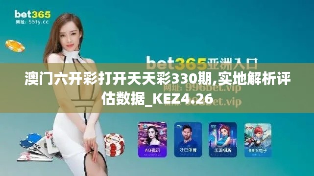 澳门六开彩打开天天彩330期,实地解析评估数据_KEZ4.26