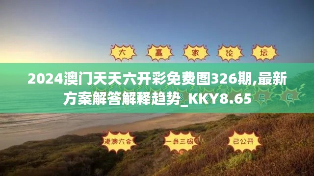 2024澳门天天六开彩免费图326期,最新方案解答解释趋势_KKY8.65