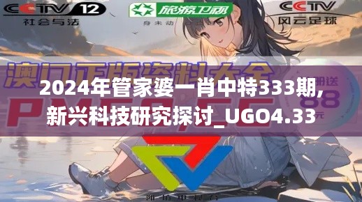 2024年管家婆一肖中特333期,新兴科技研究探讨_UGO4.33