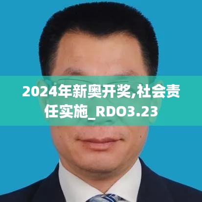 2024年新奥开奖,社会责任实施_RDO3.23