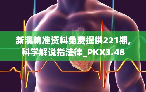 新澳精准资料免费提供221期,科学解说指法律_PKX3.48