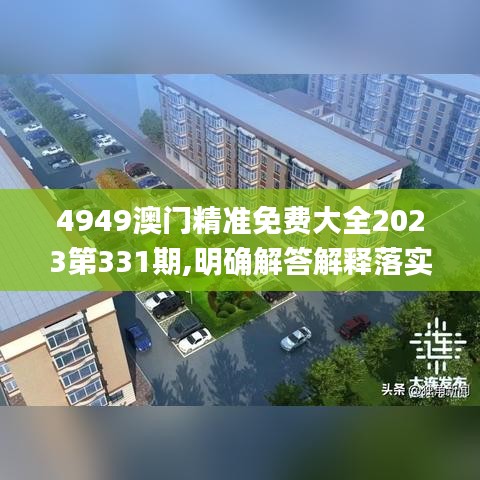 4949澳门精准免费大全2023第331期,明确解答解释落实_SEB8.73