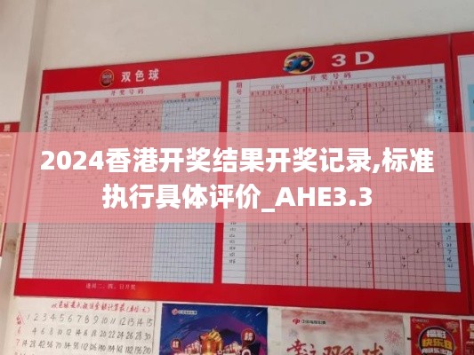 2024香港开奖结果开奖记录,标准执行具体评价_AHE3.3