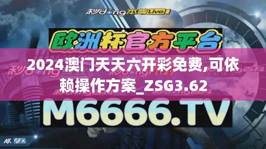 2024澳门天天六开彩免费,可依赖操作方案_ZSG3.62