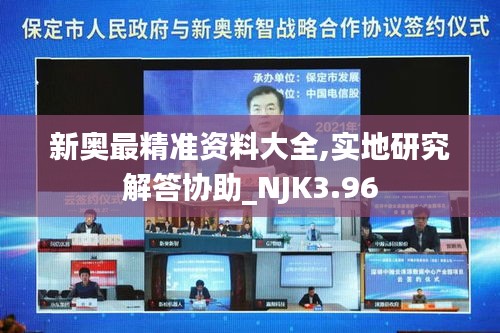 新奥最精准资料大全,实地研究解答协助_NJK3.96