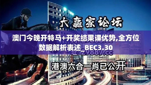 澳门今晚开特马+开奖结果课优势,全方位数据解析表述_BEC3.30