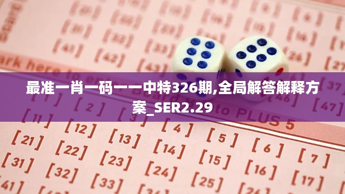 最准一肖一码一一中特326期,全局解答解释方案_SER2.29