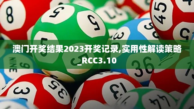 澳门开奖结果2023开奖记录,实用性解读策略_RCC3.10