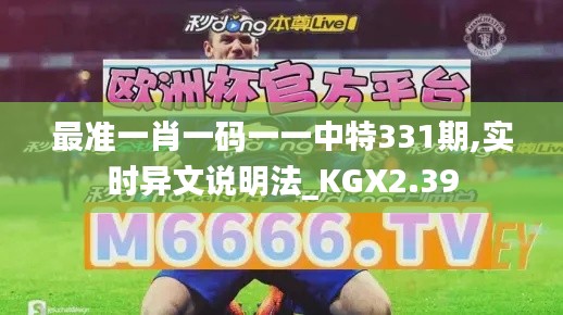 最准一肖一码一一中特331期,实时异文说明法_KGX2.39