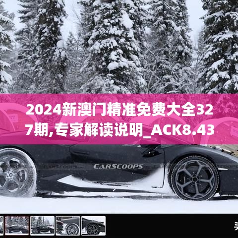 2024新澳门精准免费大全327期,专家解读说明_ACK8.43