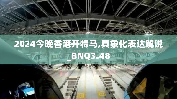 2024今晚香港开特马,具象化表达解说_BNQ3.48