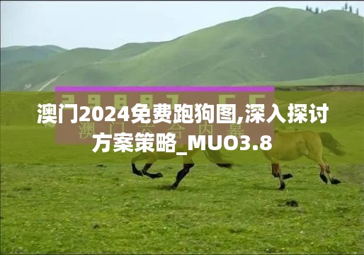 澳门2024免费跑狗图,深入探讨方案策略_MUO3.8