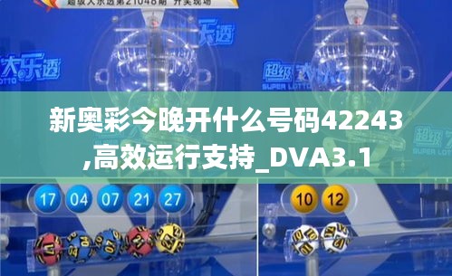 新奥彩今晚开什么号码42243,高效运行支持_DVA3.1