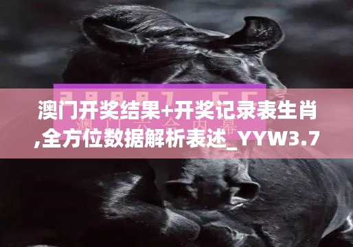 澳门开奖结果+开奖记录表生肖,全方位数据解析表述_YYW3.73