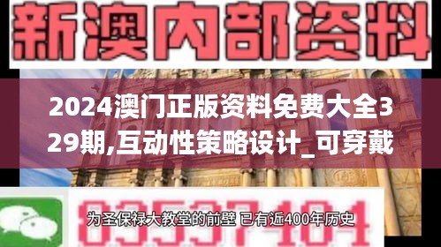 2024澳门正版资料免费大全329期,互动性策略设计_可穿戴设备版QYE11.93