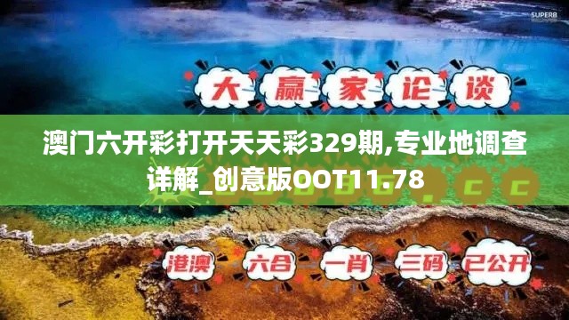 澳门六开彩打开天天彩329期,专业地调查详解_创意版OOT11.78