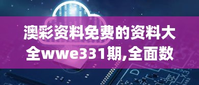 澳彩资料免费的资料大全wwe331期,全面数据分析_并行版CUP11.16