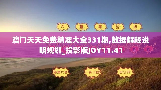 澳门天天免费精准大全331期,数据解释说明规划_投影版JOY11.41