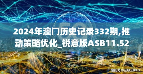 2024年澳门历史记录332期,推动策略优化_锐意版ASB11.52