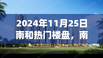 南和热门楼盘深度探析，聚焦2024年11月25日的视角