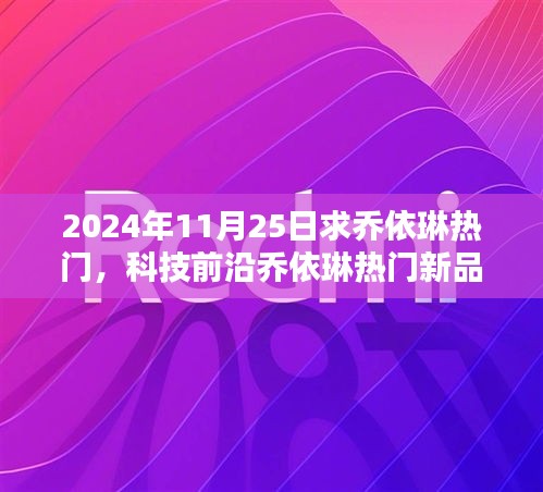 2024年11月25日求乔依琳热门，科技前沿乔依琳热门新品揭秘，2024年未来科技生活的极致体验