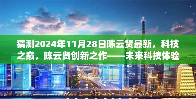 猜测2024年11月28日陈云贤最新，科技之巅，陈云贤创新之作——未来科技体验全新篇章