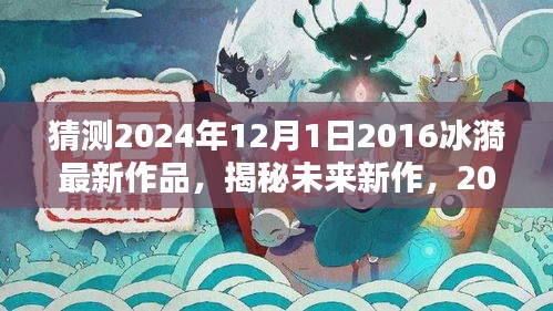 揭秘冰漪新作，2024年作品前瞻与体验指南