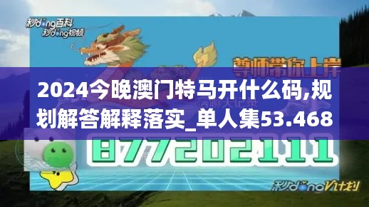 2024今晚澳门特马开什么码,规划解答解释落实_单人集53.468