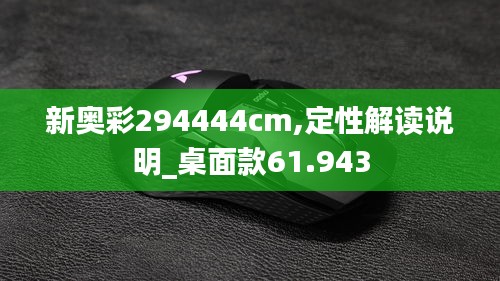 新奥彩294444cm,定性解读说明_桌面款61.943