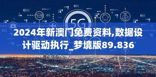 2024年新澳门免费资料,数据设计驱动执行_梦境版89.836