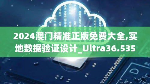 2024澳门精准正版免费大全,实地数据验证设计_Ultra36.535