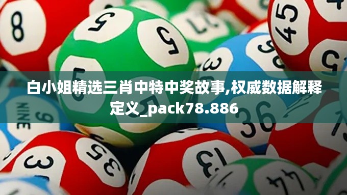 白小姐精选三肖中特中奖故事,权威数据解释定义_pack78.886