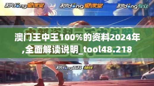 澳门王中王100%的资料2024年,全面解读说明_tool48.218